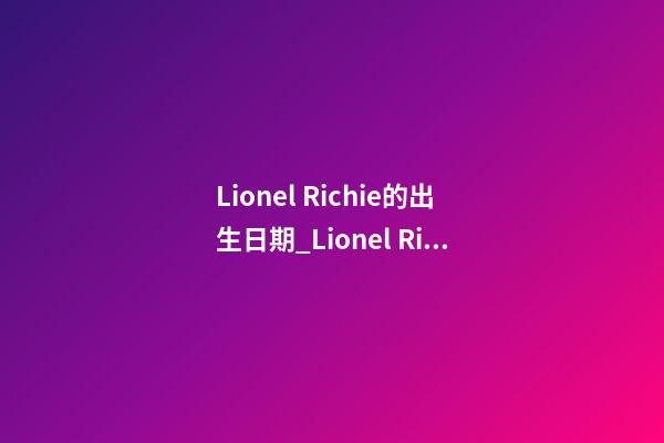 Lionel Richie的出生日期_Lionel Richie的生辰八字
